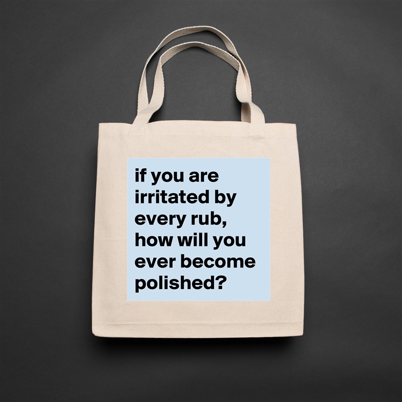 if you are irritated by every rub, how will you ever become polished? Natural Eco Cotton Canvas Tote 
