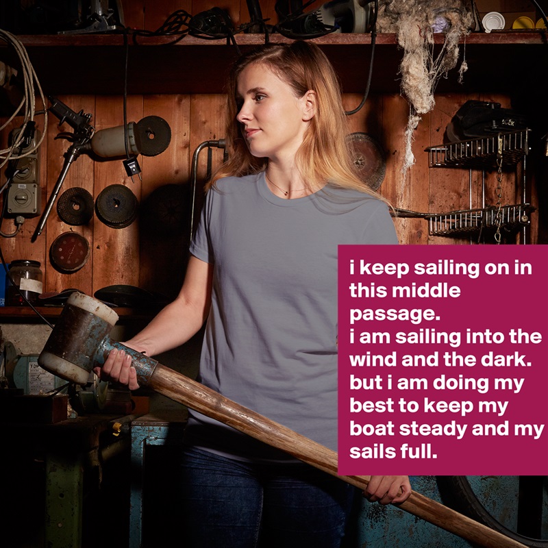i keep sailing on in this middle passage. 
i am sailing into the wind and the dark. 
but i am doing my best to keep my boat steady and my sails full. White American Apparel Short Sleeve Tshirt Custom 