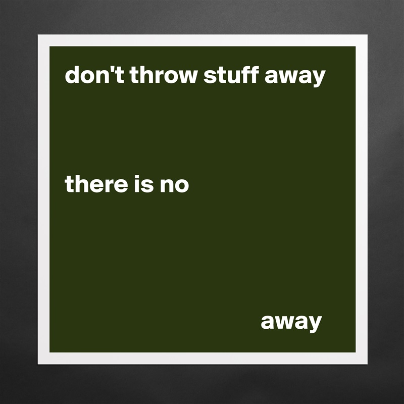 don't throw stuff away



there is no




                                      away Matte White Poster Print Statement Custom 