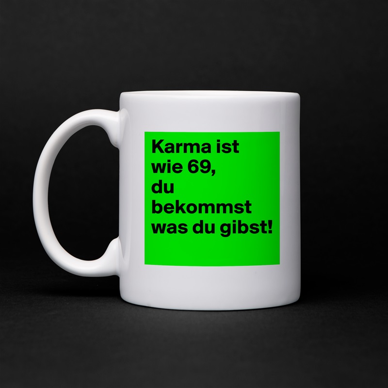 Karma ist wie 69,
du bekommst was du gibst! White Mug Coffee Tea Custom 