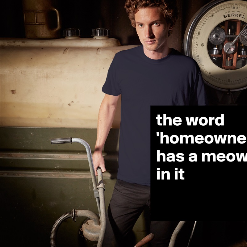 the word 'homeowner' has a meow in it White Tshirt American Apparel Custom Men 