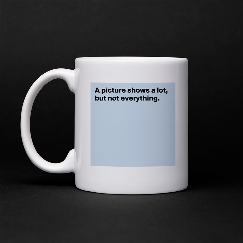 A picture shows a lot, but not everything.






 White Mug Coffee Tea Custom 