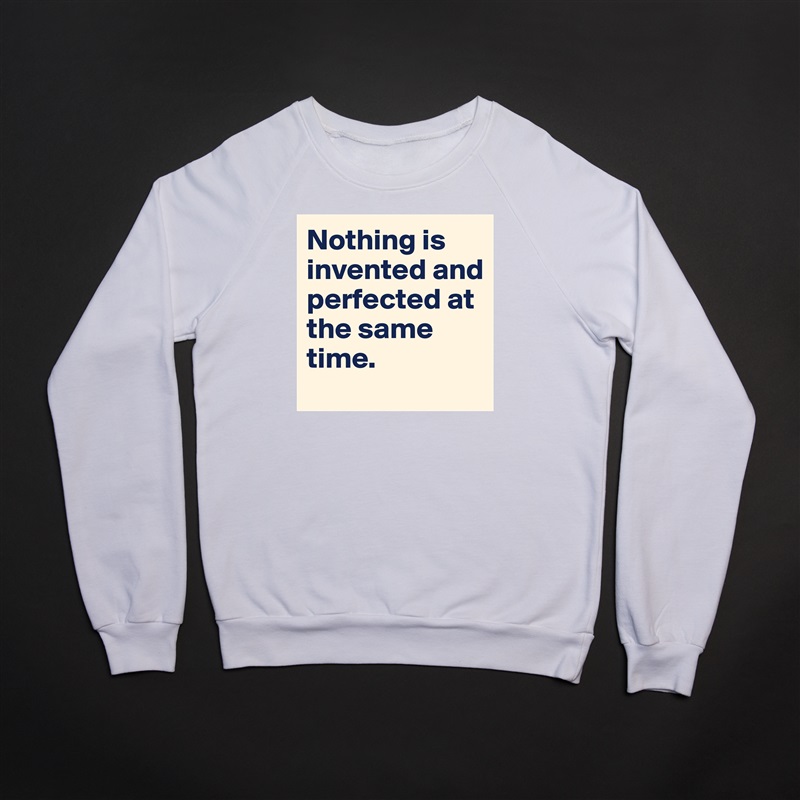 Nothing is invented and perfected at the same time.  White Gildan Heavy Blend Crewneck Sweatshirt 