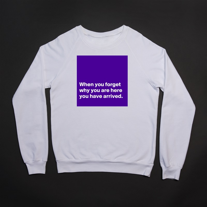 



When you forget why you are here you have arrived.  White Gildan Heavy Blend Crewneck Sweatshirt 