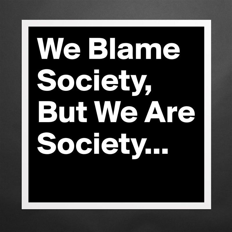 We Blame Society, But We Are Society... Matte White Poster Print Statement Custom 