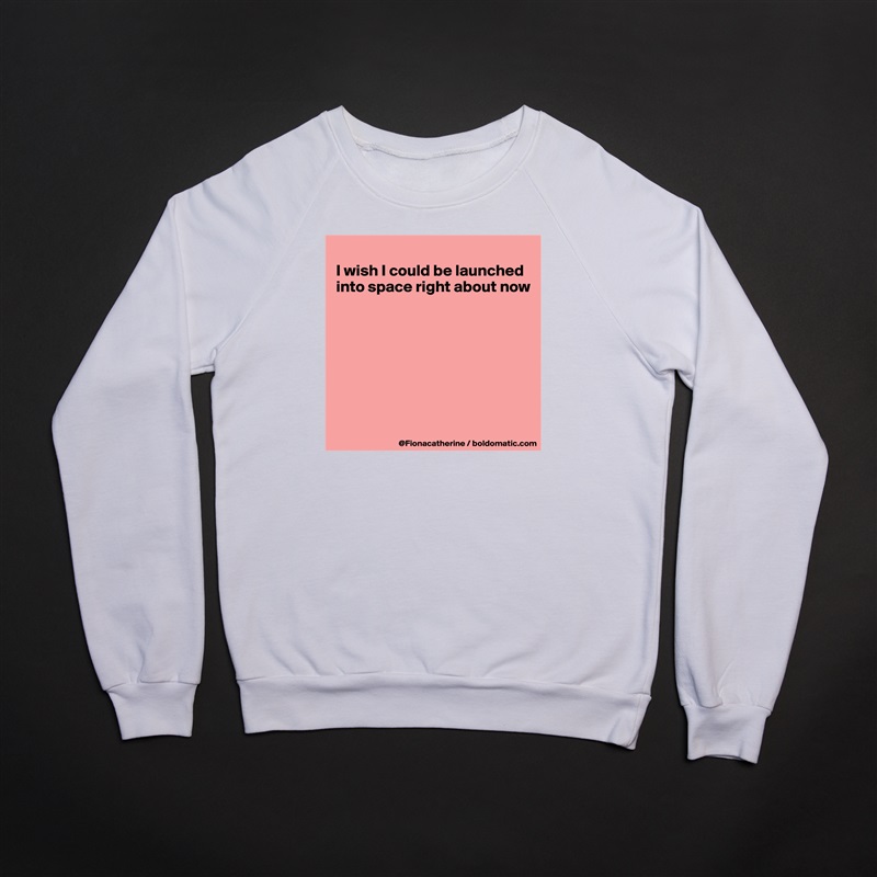 
I wish I could be launched
into space right about now








 White Gildan Heavy Blend Crewneck Sweatshirt 