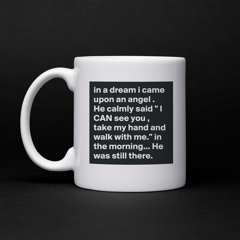 in a dream i came upon an angel .  He calmly said " I CAN see you , take my hand and walk with me." in the morning... He was still there.   White Mug Coffee Tea Custom 