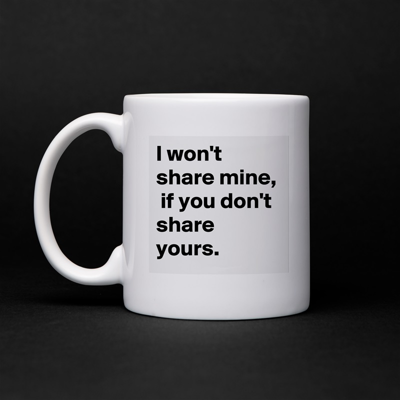 I won't share mine,
 if you don't share yours. White Mug Coffee Tea Custom 