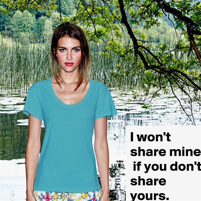 I won't share mine,
 if you don't share yours. White Womens Women Shirt T-Shirt Quote Custom Roadtrip Satin Jersey 