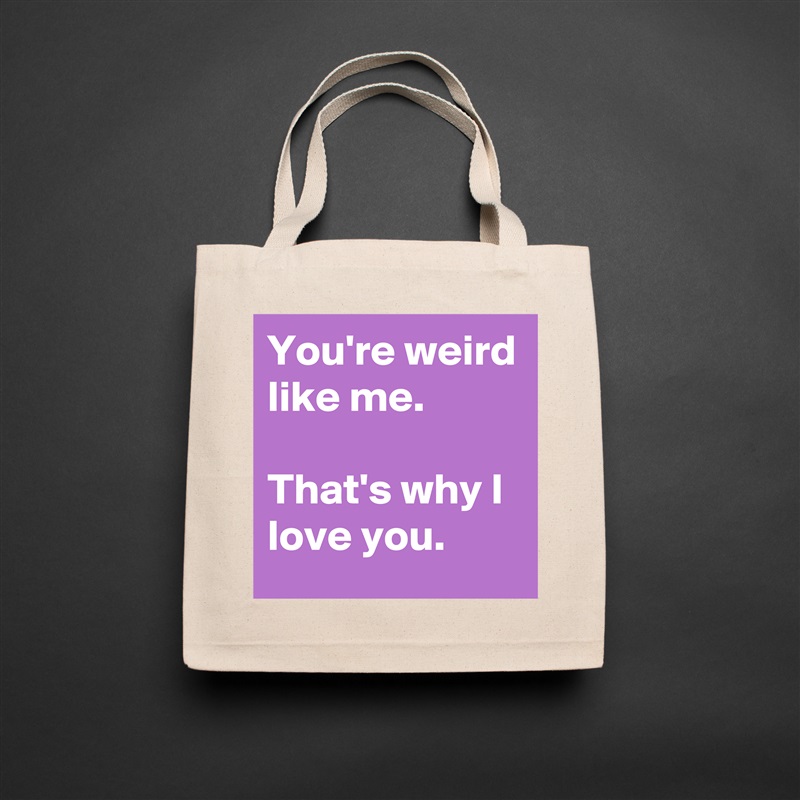 You're weird like me.

That's why I love you. Natural Eco Cotton Canvas Tote 