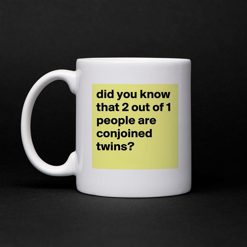 did you know that 2 out of 1 people are conjoined twins? White Mug Coffee Tea Custom 