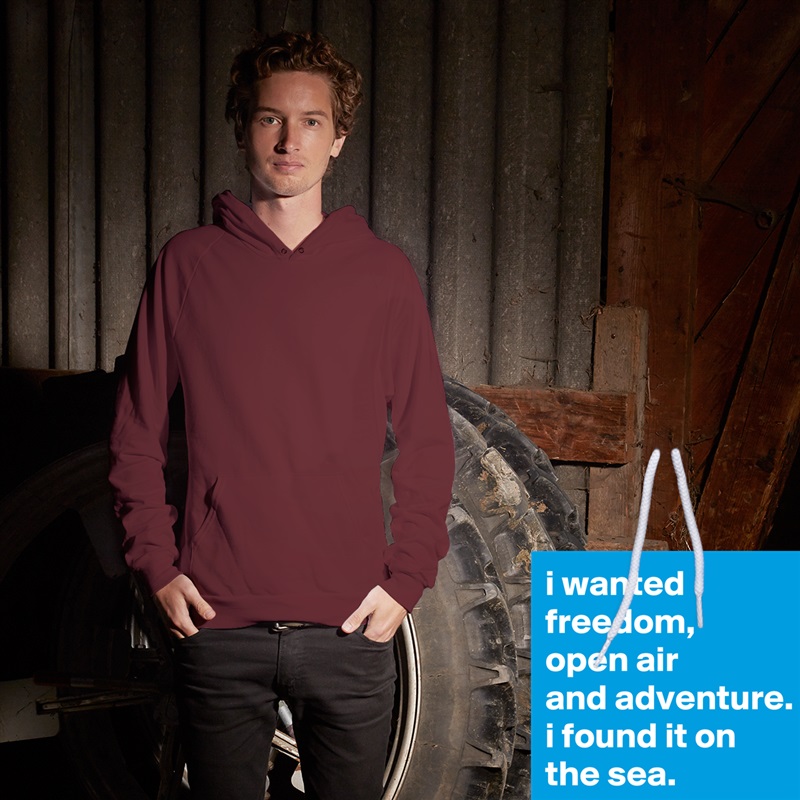 i wanted freedom,
open air
and adventure.
i found it on the sea. White American Apparel Unisex Pullover Hoodie Custom  