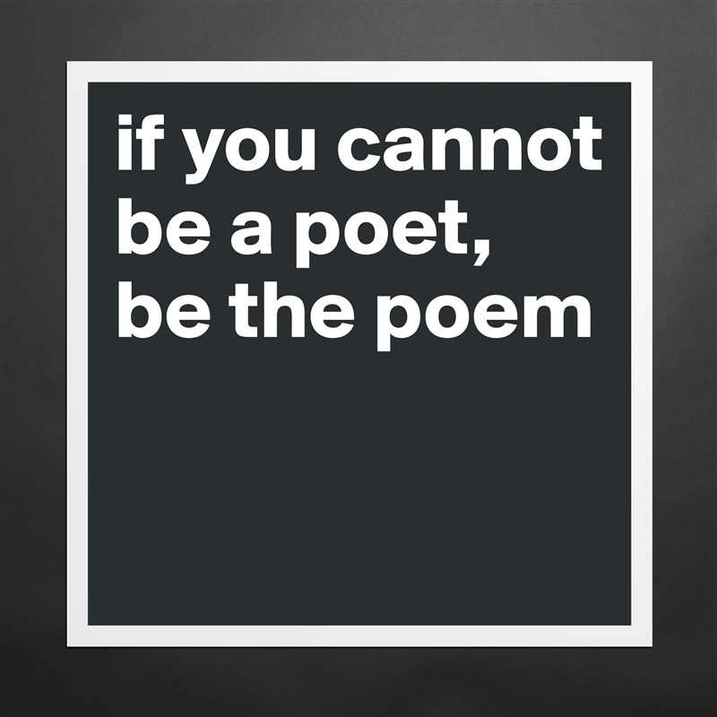 if you cannot be a poet, be the poem - Museum-Quality Poster 16x16in by ...