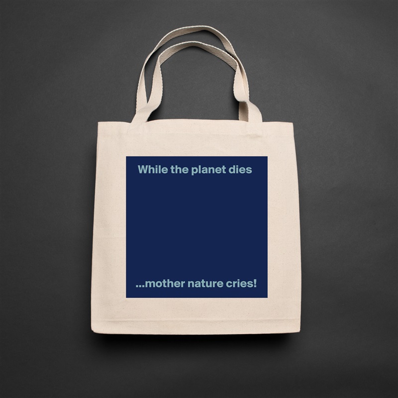   While the planet dies








 ...mother nature cries! Natural Eco Cotton Canvas Tote 