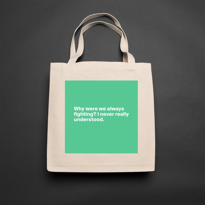 



     Why were we always     
     fighting? I never really  
     understood.




 Natural Eco Cotton Canvas Tote 
