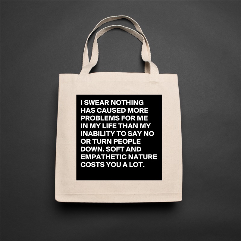 I SWEAR NOTHING HAS CAUSED MORE PROBLEMS FOR ME IN MY LIFE THAN MY INABILITY TO SAY NO OR TURN PEOPLE DOWN. SOFT AND EMPATHETIC NATURE COSTS YOU A LOT. Natural Eco Cotton Canvas Tote 