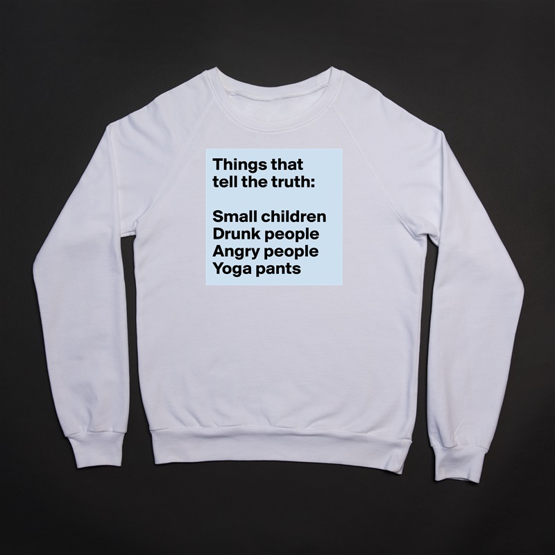 Things that 
tell the truth:

Small children
Drunk people
Angry people
Yoga pants White Gildan Heavy Blend Crewneck Sweatshirt 