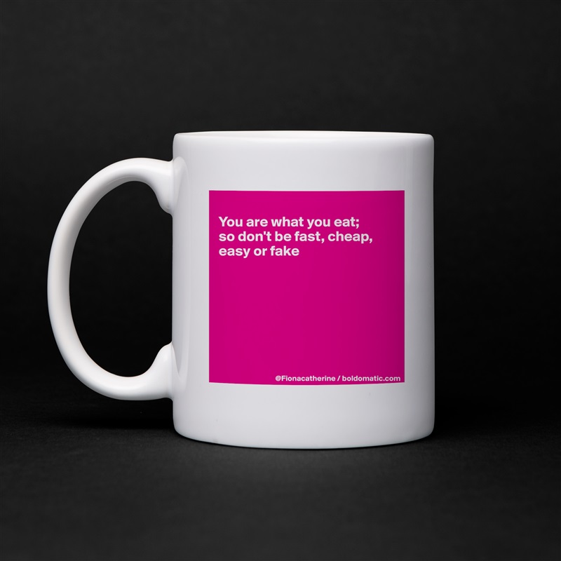 
You are what you eat; 
so don't be fast, cheap,
easy or fake







 White Mug Coffee Tea Custom 