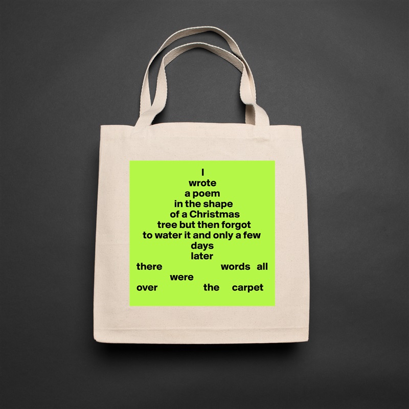                                I
                         wrote
                       a poem 
                  in the shape
                of a Christmas 
          tree but then forgot
   to water it and only a few
                          days
                          later
there                            words   all
                were     
over                      the      carpet  Natural Eco Cotton Canvas Tote 