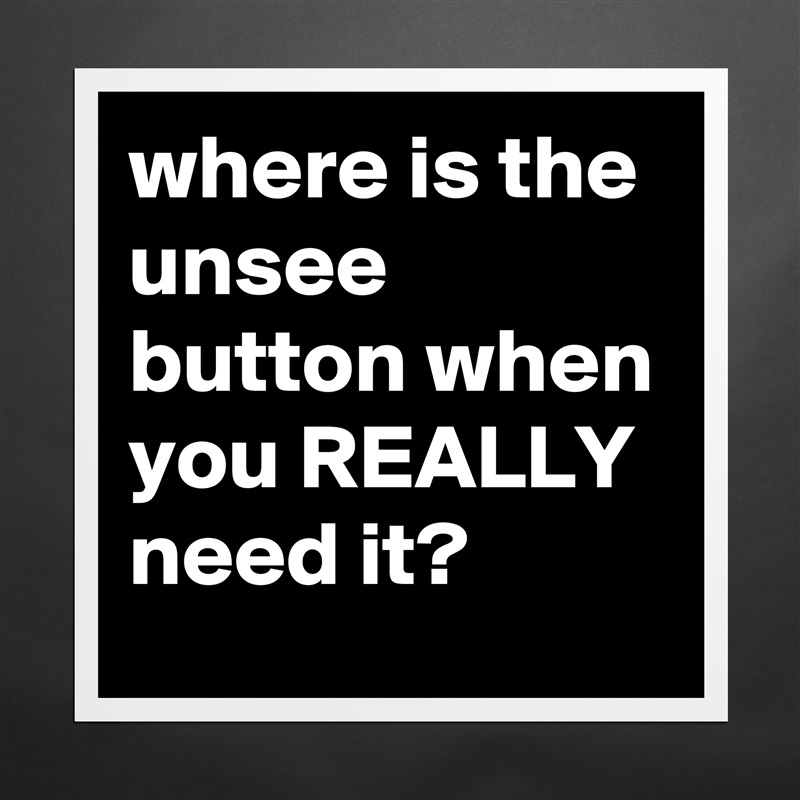 where is the unsee button when you REALLY need it? Matte White Poster Print Statement Custom 