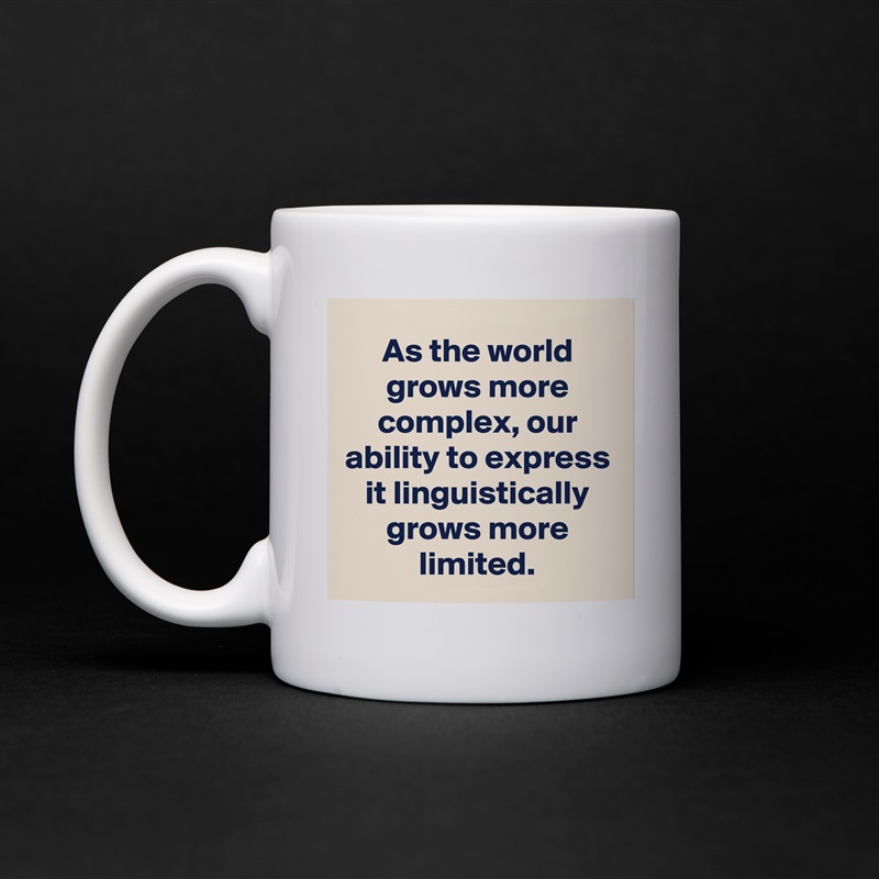 As the world grows more complex, our ability to express it linguistically grows more limited. White Mug Coffee Tea Custom 