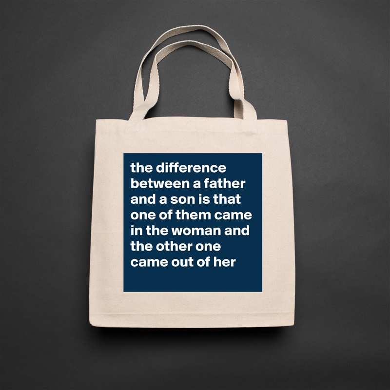 the difference between a father and a son is that one of them came in the woman and the other one came out of her Natural Eco Cotton Canvas Tote 