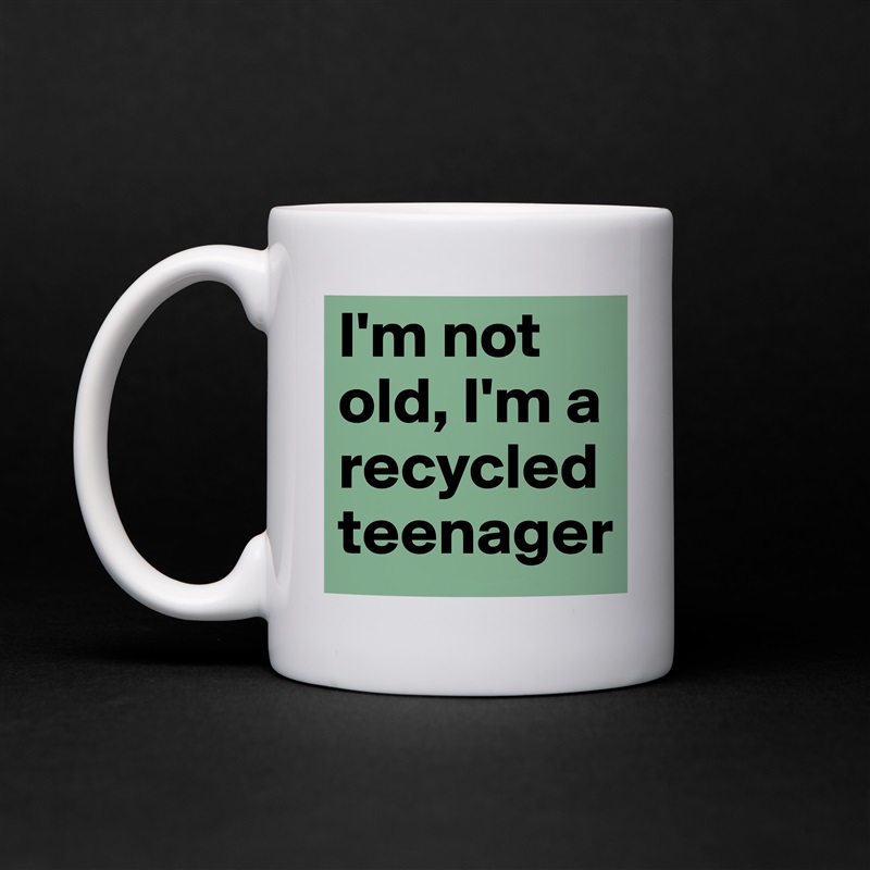 I'm not old, I'm a recycled teenager White Mug Coffee Tea Custom 