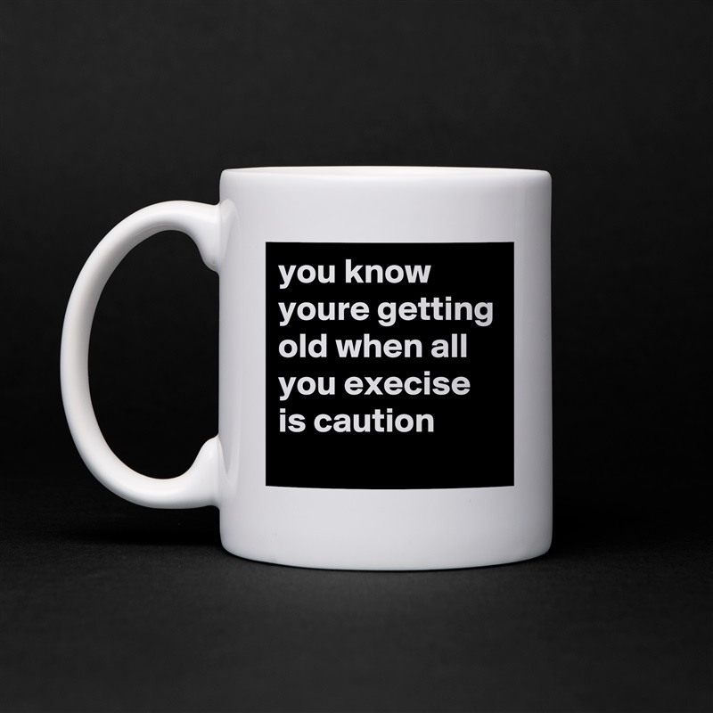 you know youre getting old when all you execise is caution White Mug Coffee Tea Custom 