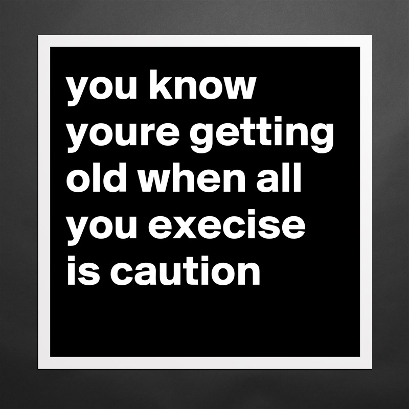 you know youre getting old when all you execise is caution Matte White Poster Print Statement Custom 