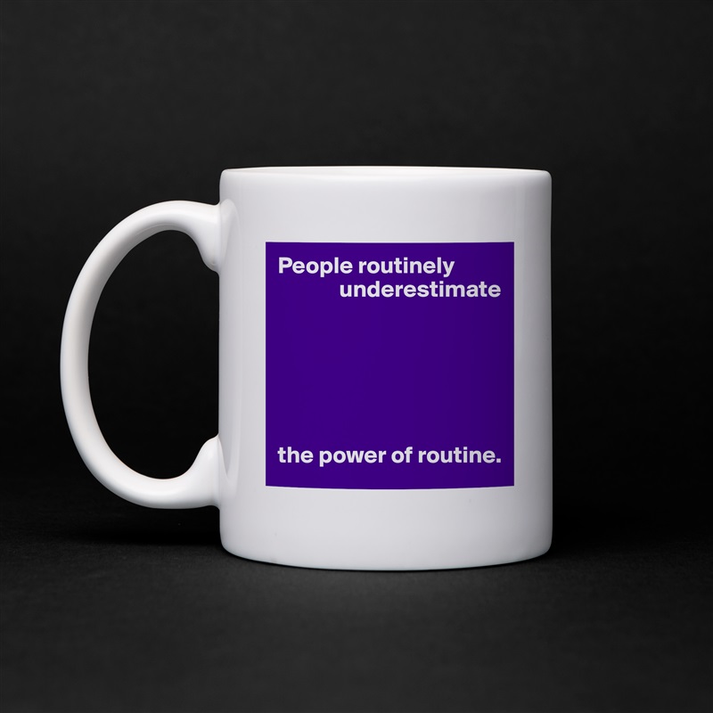 People routinely
             underestimate






the power of routine. White Mug Coffee Tea Custom 