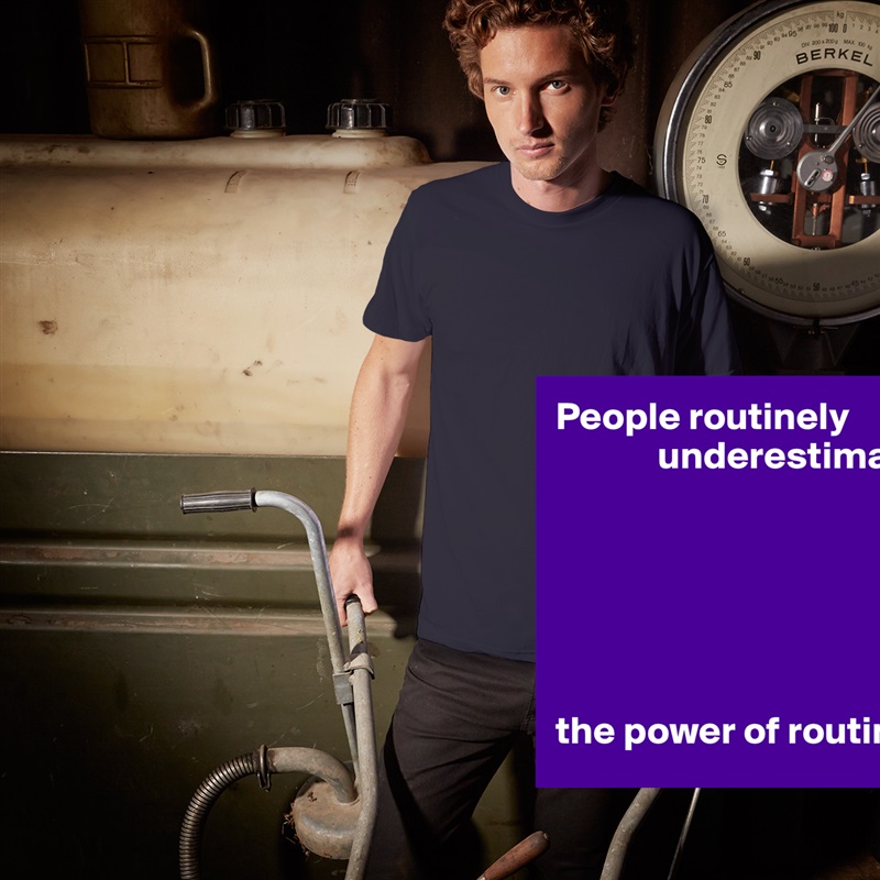 People routinely
             underestimate






the power of routine. White Tshirt American Apparel Custom Men 