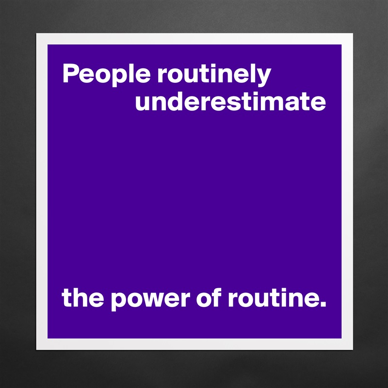 People routinely
             underestimate






the power of routine. Matte White Poster Print Statement Custom 
