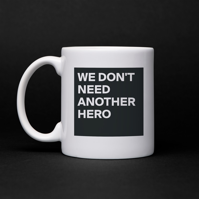 WE DON'T NEED ANOTHER HERO
 White Mug Coffee Tea Custom 