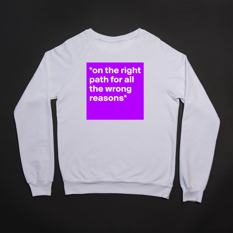 *on the right path for all the wrong reasons*
 White Gildan Heavy Blend Crewneck Sweatshirt 