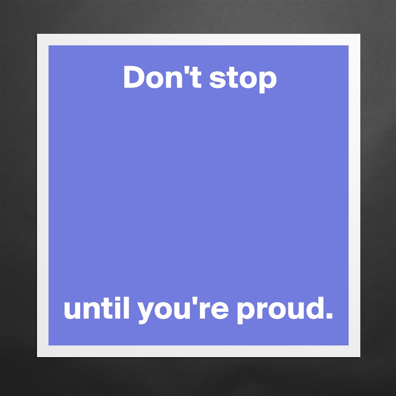          Don't stop






until you're proud. Matte White Poster Print Statement Custom 