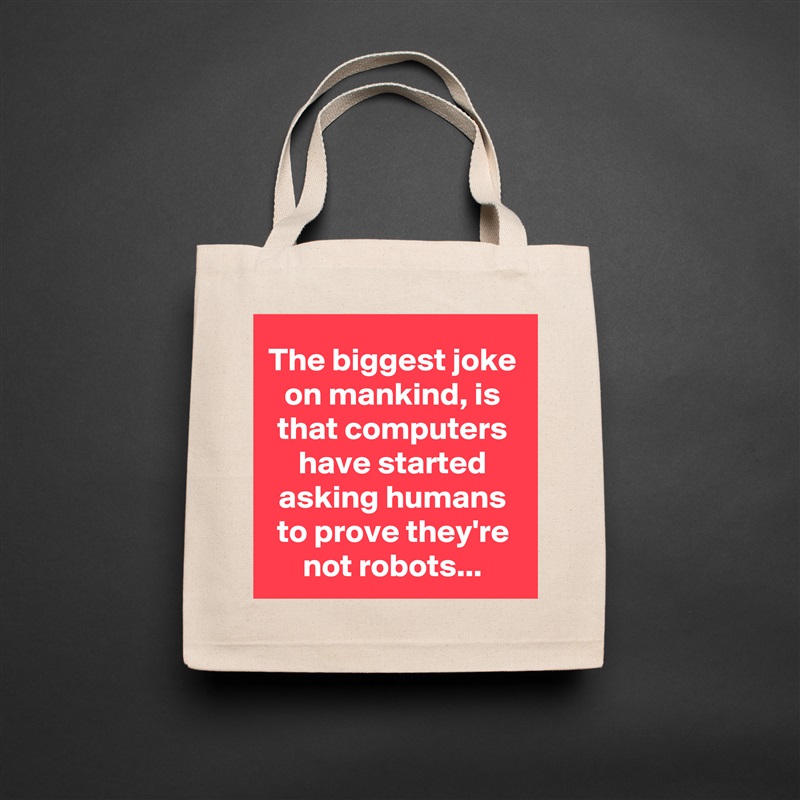The biggest joke on mankind, is that computers have started asking humans to prove they're not robots... Natural Eco Cotton Canvas Tote 