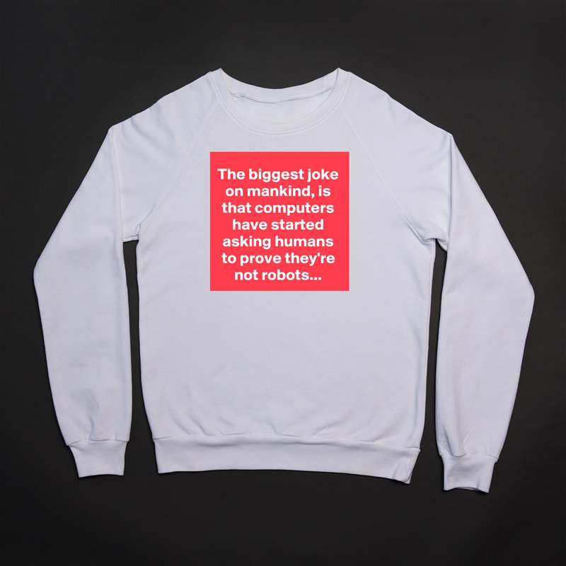 The biggest joke on mankind, is that computers have started asking humans to prove they're not robots... White Gildan Heavy Blend Crewneck Sweatshirt 