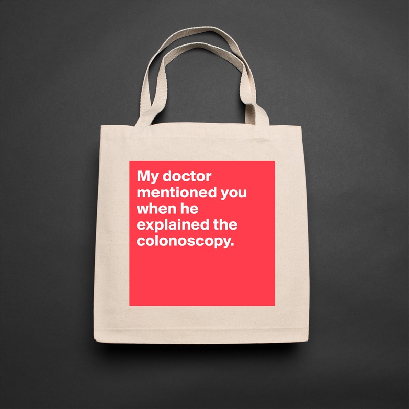 My doctor mentioned you when he explained the colonoscopy.


 Natural Eco Cotton Canvas Tote 