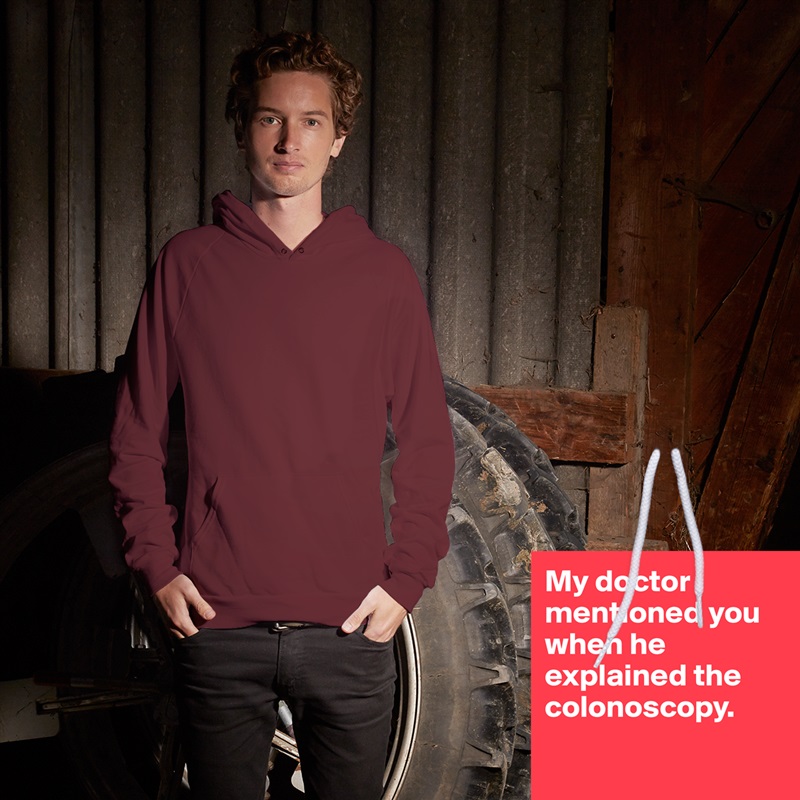 My doctor mentioned you when he explained the colonoscopy.


 White American Apparel Unisex Pullover Hoodie Custom  