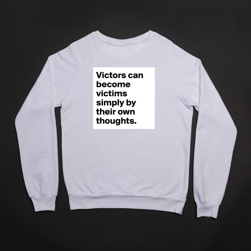 Victors can become victims simply by their own thoughts. White Gildan Heavy Blend Crewneck Sweatshirt 