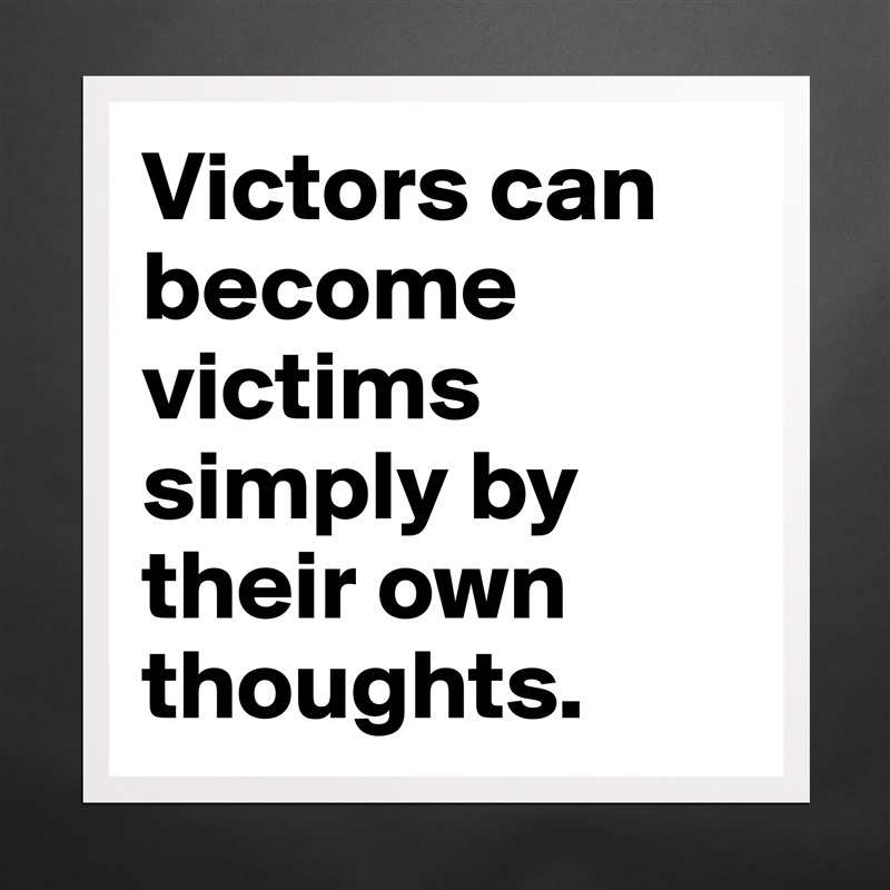 Victors can become victims simply by their own thoughts. Matte White Poster Print Statement Custom 