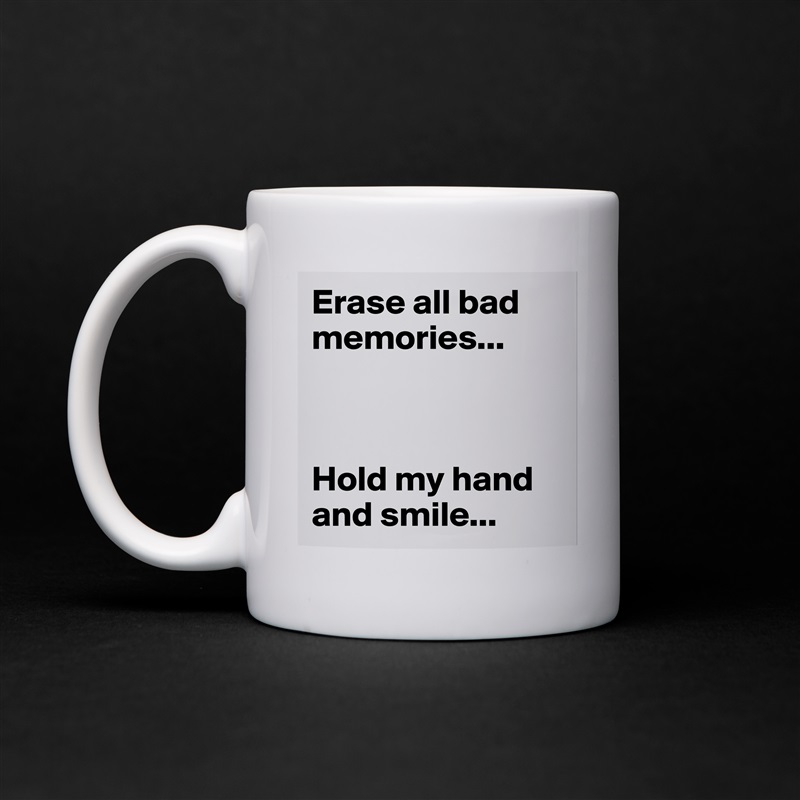 Erase all bad memories...



Hold my hand and smile... White Mug Coffee Tea Custom 