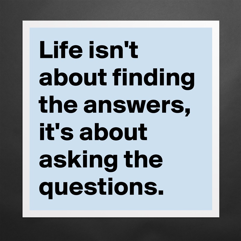Life isn't about finding the answers, it's about asking the questions. Matte White Poster Print Statement Custom 