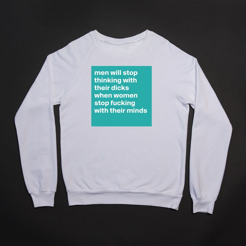 men will stop thinking with their dicks when women stop fucking with their minds
 White Gildan Heavy Blend Crewneck Sweatshirt 