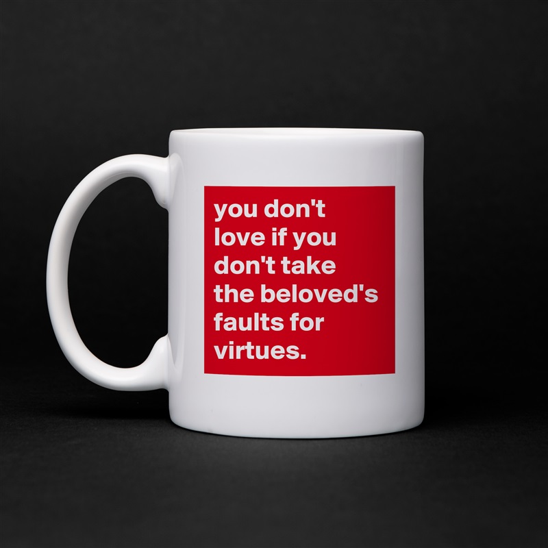 you don't love if you don't take the beloved's faults for virtues. White Mug Coffee Tea Custom 
