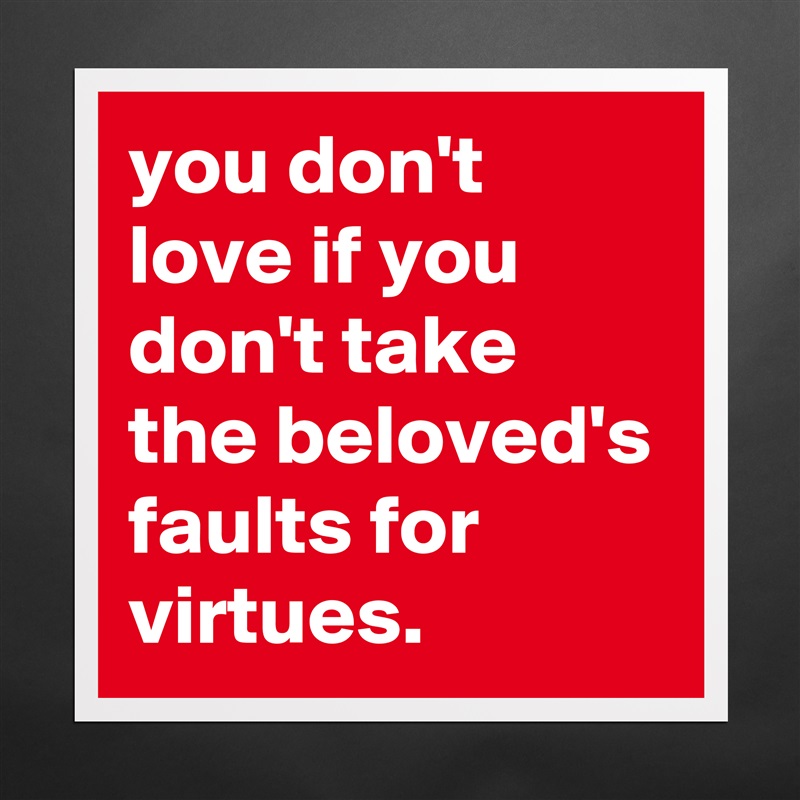 you don't love if you don't take the beloved's faults for virtues. Matte White Poster Print Statement Custom 