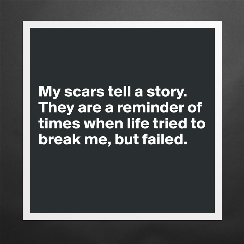 


My scars tell a story.
They are a reminder of times when life tried to break me, but failed.


 Matte White Poster Print Statement Custom 