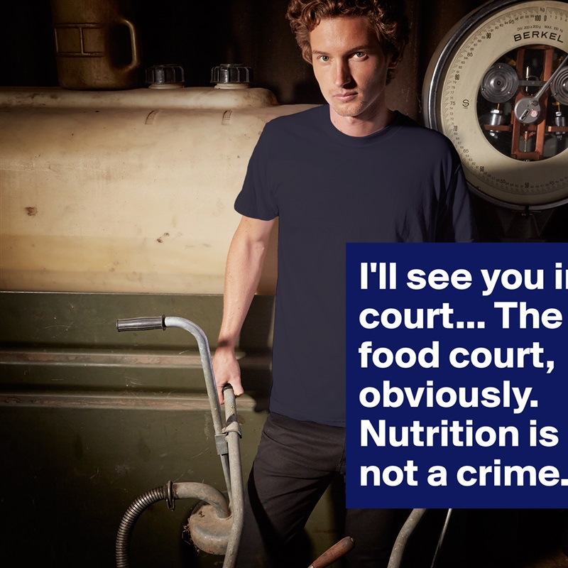 I'll see you in court... The food court, obviously. Nutrition is not a crime. White Tshirt American Apparel Custom Men 