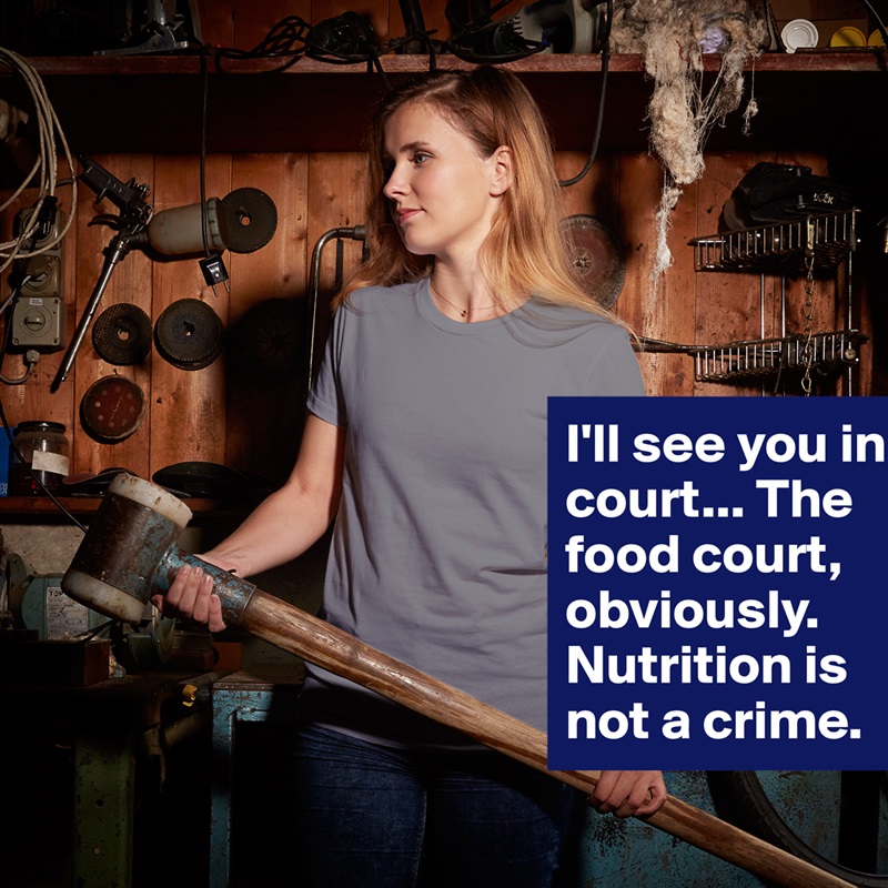 I'll see you in court... The food court, obviously. Nutrition is not a crime. White American Apparel Short Sleeve Tshirt Custom 