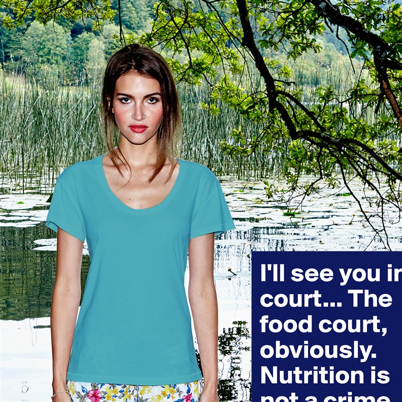 I'll see you in court... The food court, obviously. Nutrition is not a crime. White Womens Women Shirt T-Shirt Quote Custom Roadtrip Satin Jersey 